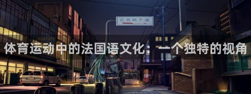 678体育官网地址：体育运动中的法国语文化：一个独特的视角