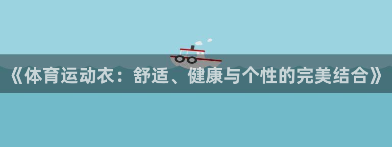678体育官网地址：《体育运动衣：舒适、健康与个性的完美结合》