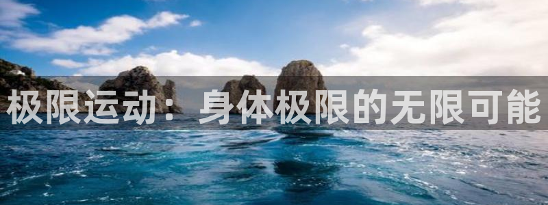 678体育官网地址：极限运动：身体极限的无限可能