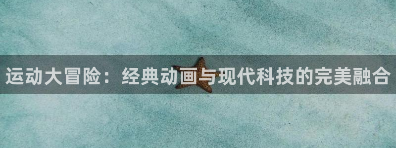 678体育官网地址：运动大冒险：经典动画与现代科技的完美融合