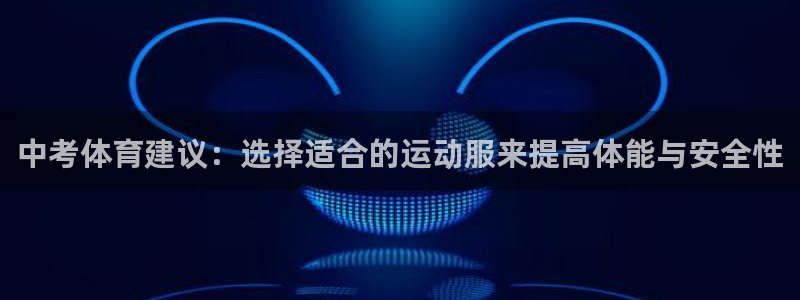 678体育知识：中考体育建议：选择适合的运动服来提高体能与安全性
