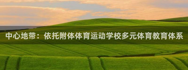 皇冠678体育：中心地带：依托附体体育运动学校多元体育教育体系