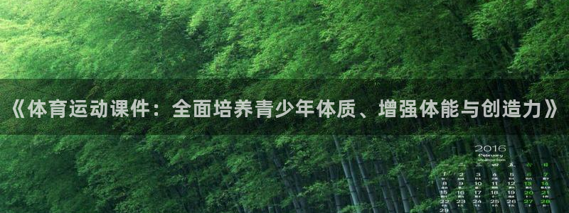 678体育官网下载：《体育运动课件：全面培养青少年体质、增强体能与创造力》