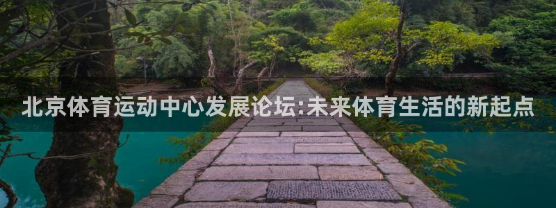 678体育官网地址：北京体育运动中心发展论坛:未来体育生活的新起点