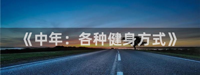 皇冠678体育：《中年：各种健身方式》