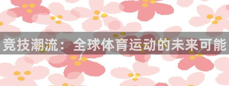 678体育官网：竞技潮流：全球体育运动的未来可能