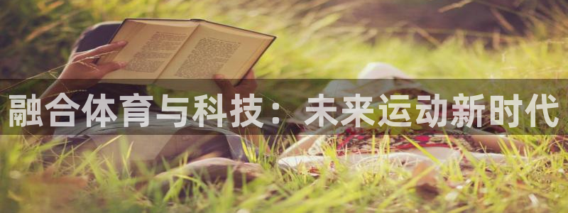 678体育app：融合体育与科技：未来运动新时代